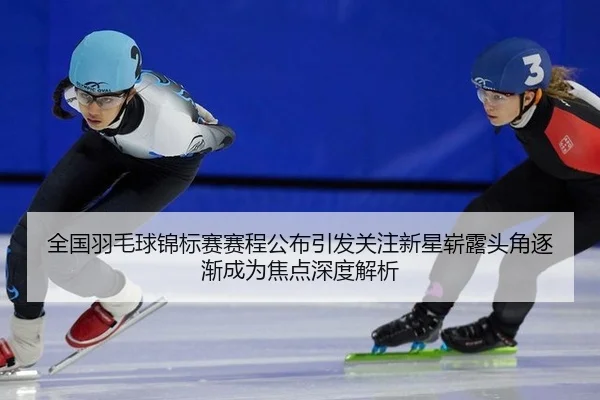 全国羽毛球锦标赛赛程公布引发关注新星崭露头角逐渐成为焦点深度解析